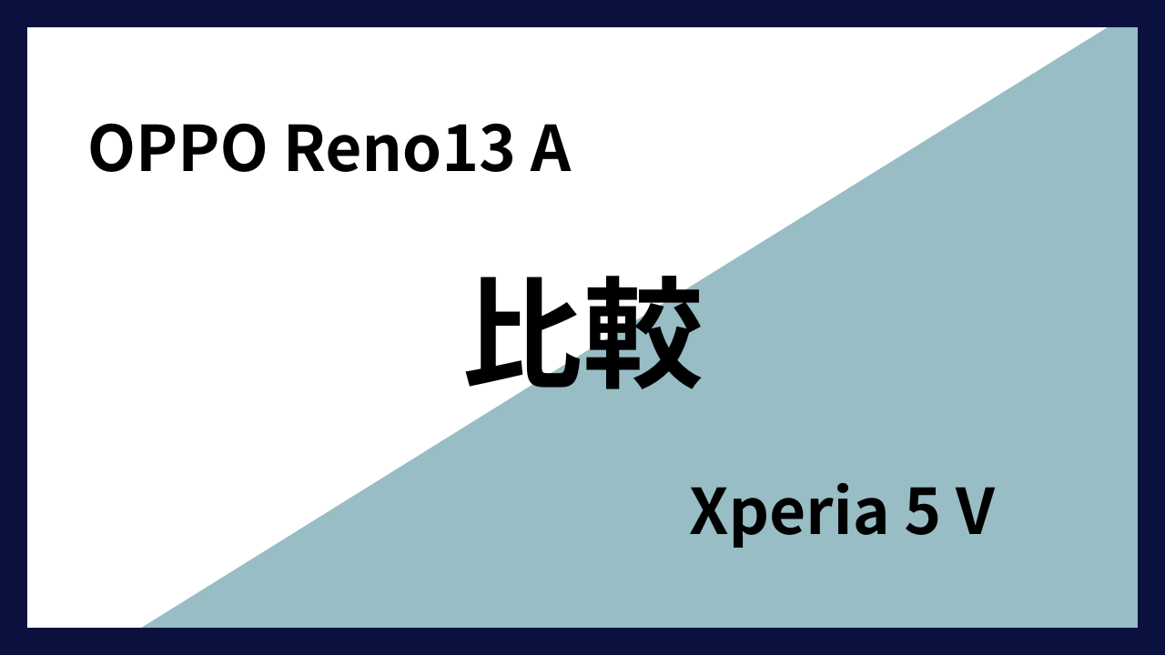 OPPO Reno13 AとXperia 5 Vはどっちがオススメ？違いを徹底比較！