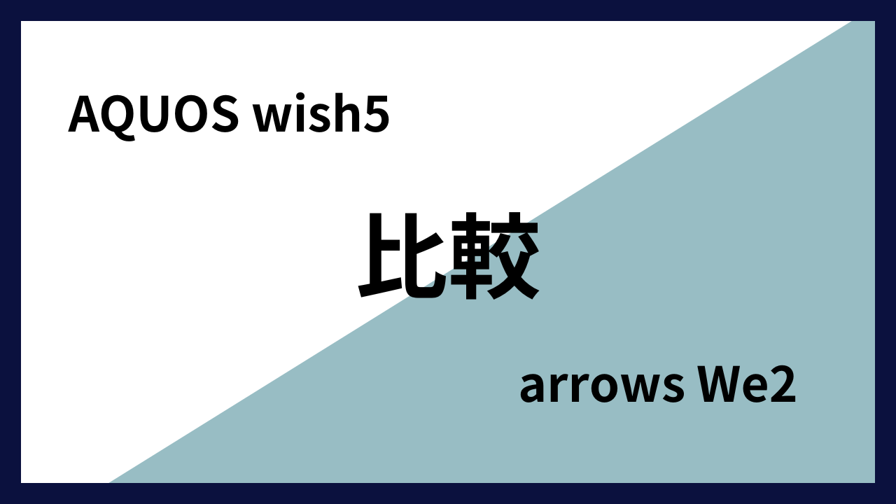 AQUOS wish5とarrows We2はどっちがオススメ？違いを徹底比較！