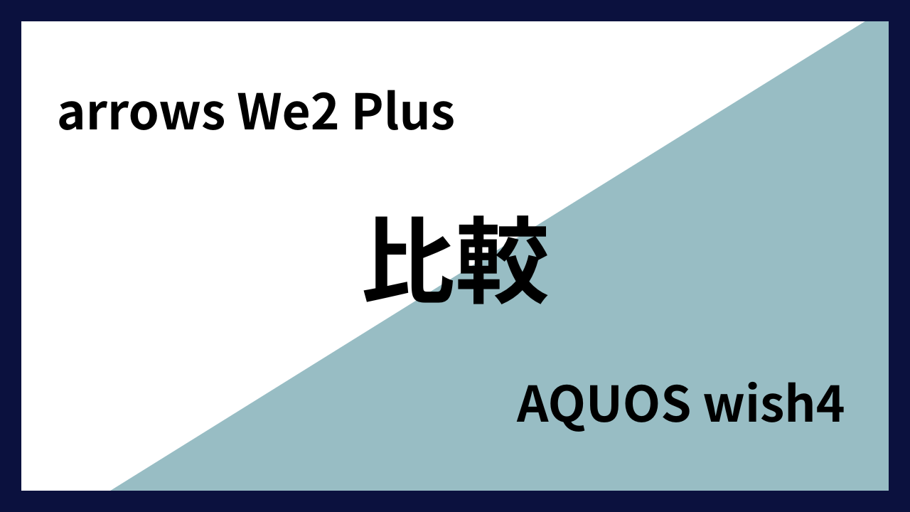 arrows We2 PlusとAQUOS wish4はどっちがオススメ？違いを徹底比較！