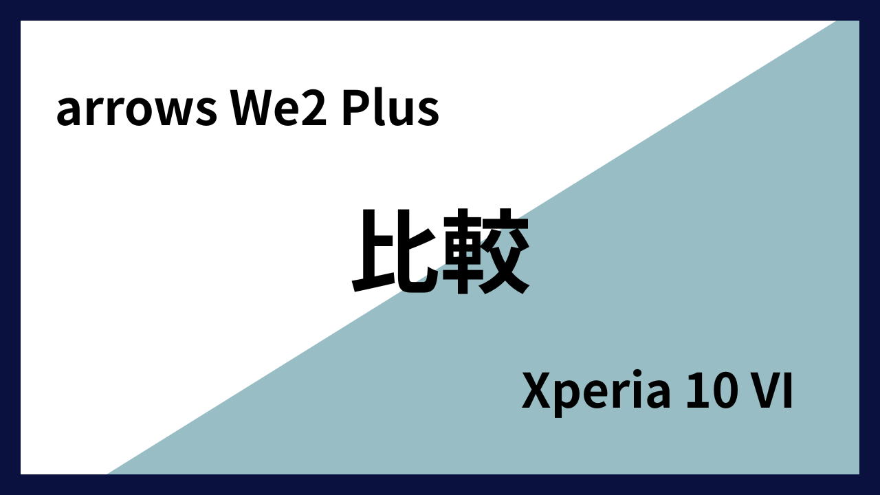 arrows We2 PlusとXperia 10 VIはどっちがオススメ？違いを徹底比較！
