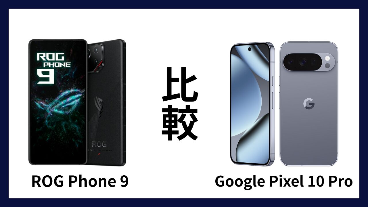 ROG Phone 9とGoogle Pixel 10 Proはどっちがオススメ？違いを徹底比較！