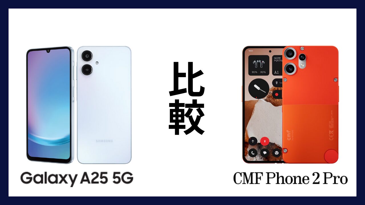 Galaxy A25 5GとCMF Phone 2 Proはどっちがオススメ？違いを徹底比較！