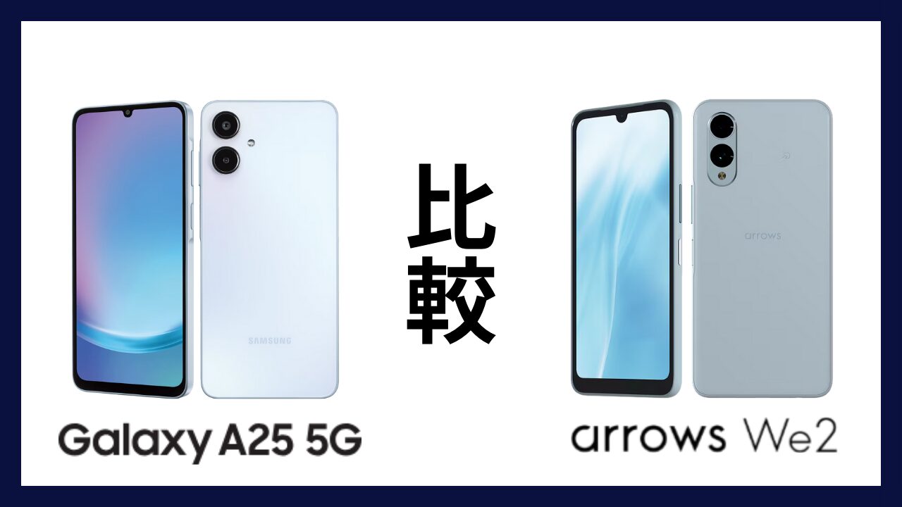 Galaxy A25 5Gとarrows We2はどっちがオススメ？違いを徹底比較！